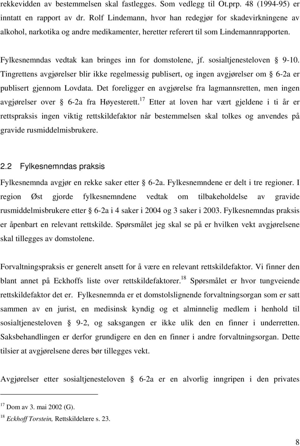 Fylkesnemndas vedtak kan bringes inn for domstolene, jf. sosialtjenesteloven 9-10. Tingrettens avgjørelser blir ikke regelmessig publisert, og ingen avgjørelser om 6-2a er publisert gjennom Lovdata.