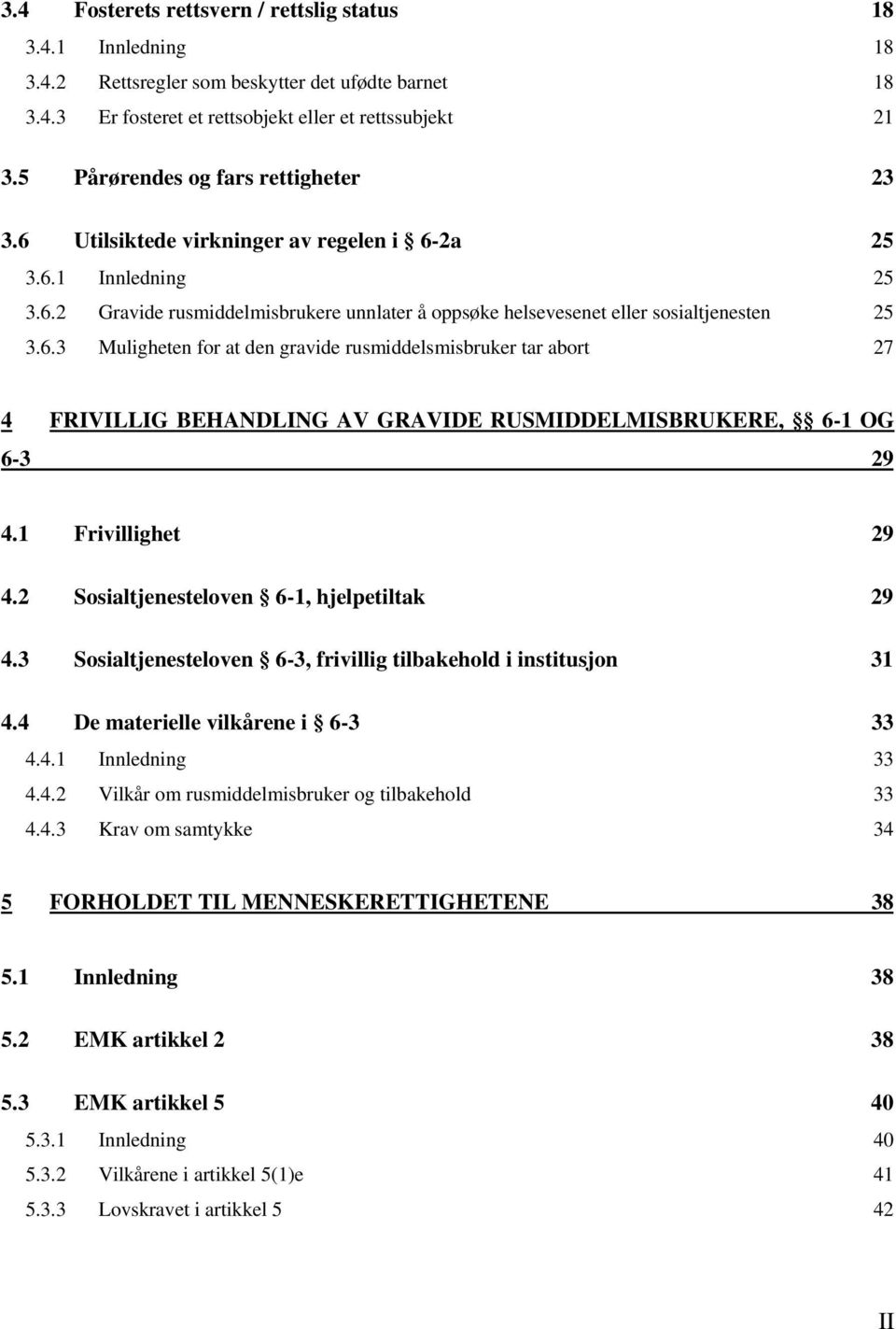 1 Frivillighet 29 4.2 Sosialtjenesteloven 6-1, hjelpetiltak 29 4.3 Sosialtjenesteloven 6-3, frivillig tilbakehold i institusjon 31 4.4 De materielle vilkårene i 6-3 33 4.4.1 Innledning 33 4.4.2 Vilkår om rusmiddelmisbruker og tilbakehold 33 4.