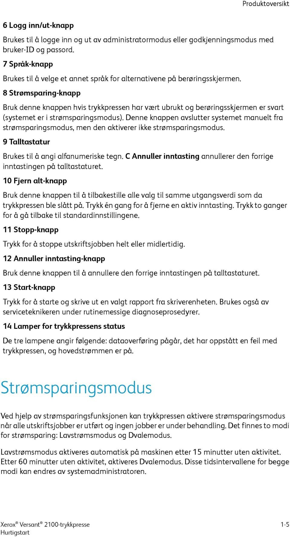 8 Strømsparing-knapp Bruk denne knappen hvis trykkpressen har vært ubrukt og berøringsskjermen er svart (systemet er i strømsparingsmodus).