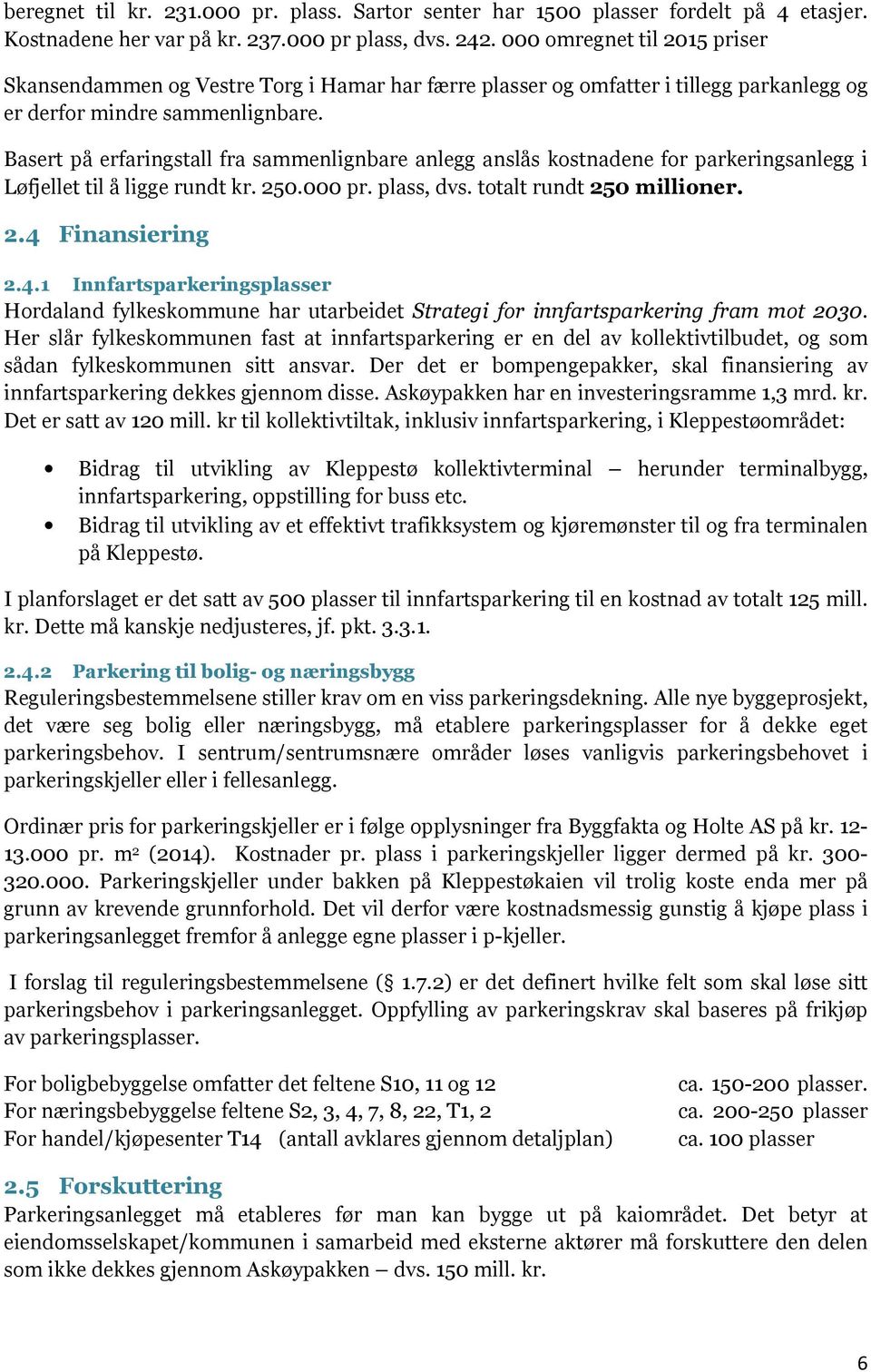 Basert på erfaringstall fra sammenlignbare anlegg anslås kostnadene for parkeringsanlegg i Løfjellet til å ligge rundt kr. 250.000 pr. plass, dvs. totalt rundt 250 millioner. 2.4 