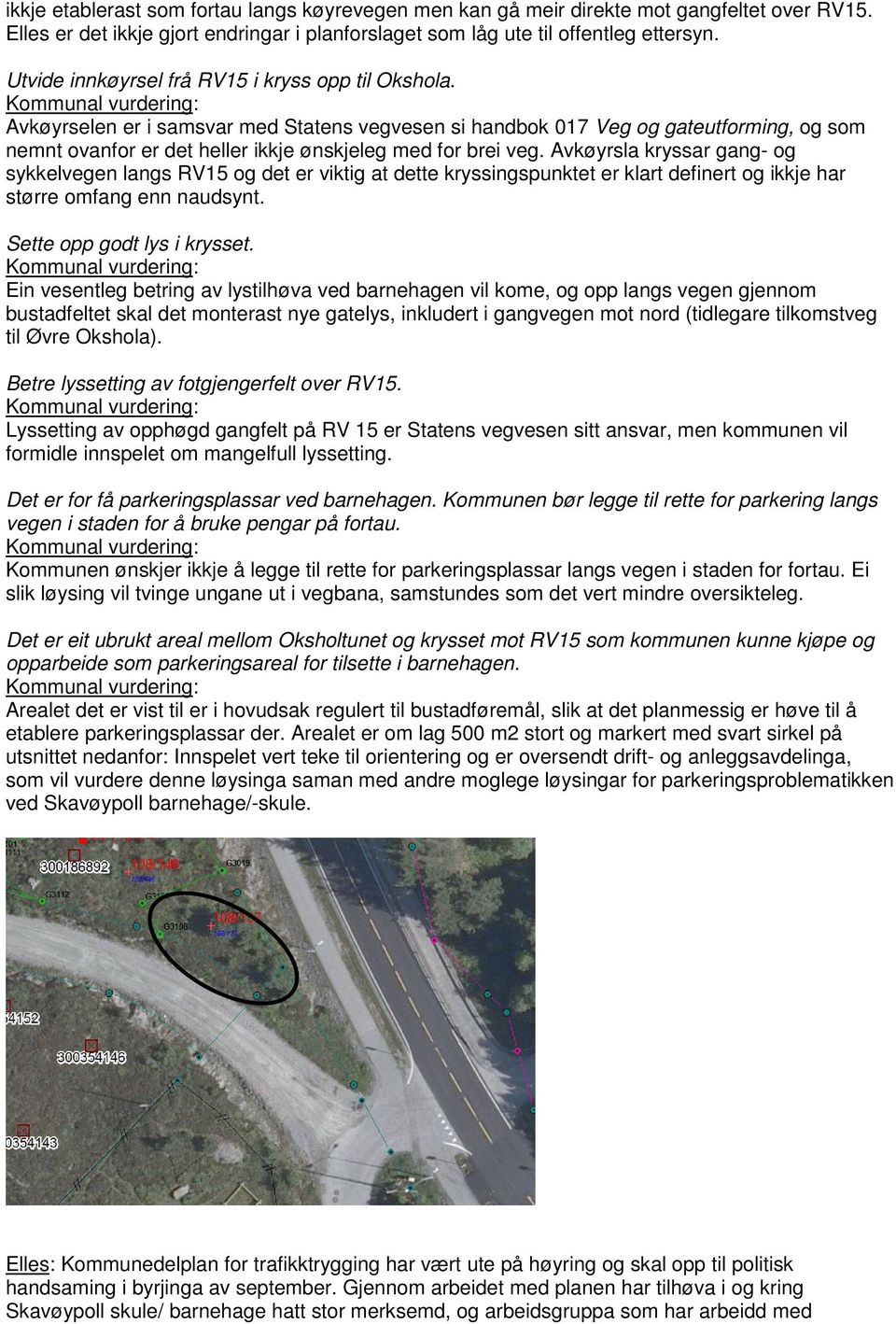 Kommunal vurdering: Avkøyrselen er i samsvar med Statens vegvesen si handbok 017 Veg og gateutforming, og som nemnt ovanfor er det heller ikkje ønskjeleg med for brei veg.