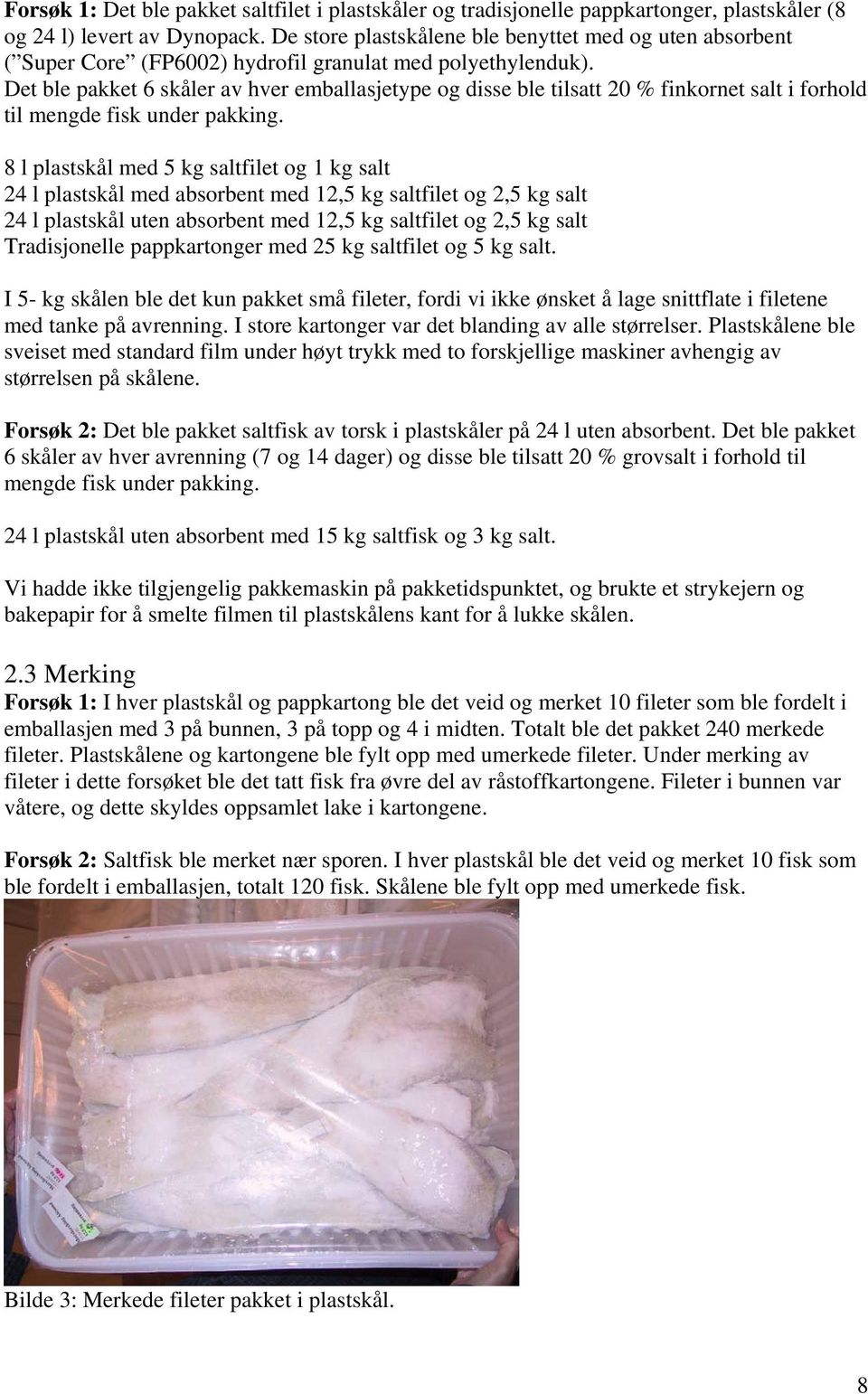 Det ble pakket 6 skåler av hver emballasjetype og disse ble tilsatt 20 % finkornet salt i forhold til mengde fisk under pakking.