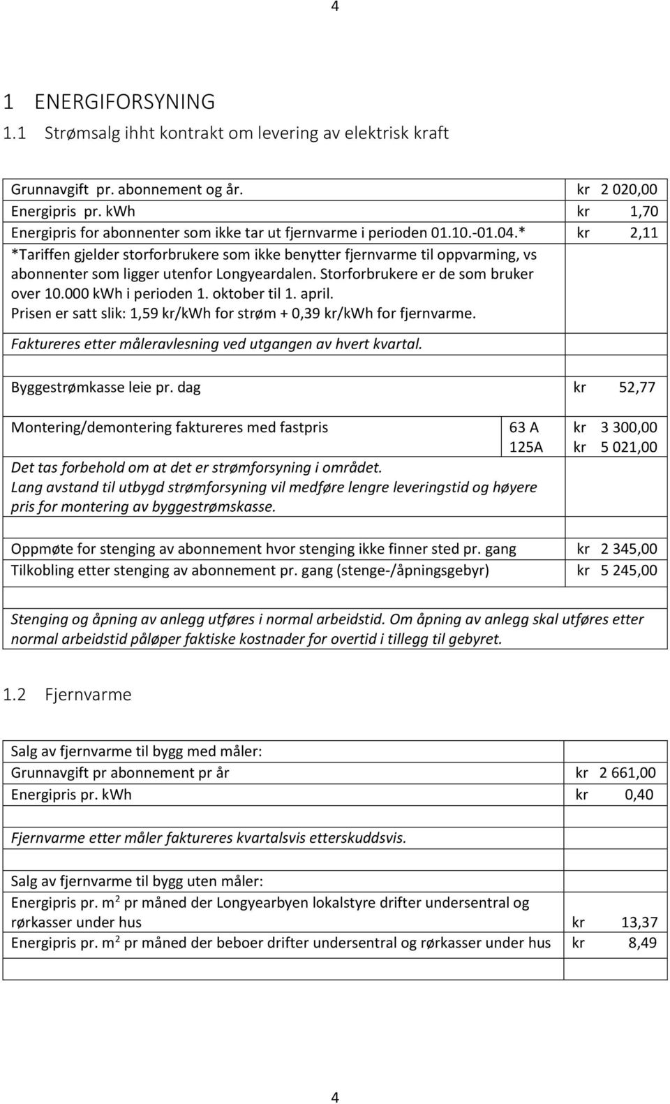 * kr 2,11 *Tariffen gjelder storforbrukere som ikke benytter fjernvarme til oppvarming, vs abonnenter som ligger utenfor Longyeardalen. Storforbrukere er de som bruker over 10.000 kwh i perioden 1.