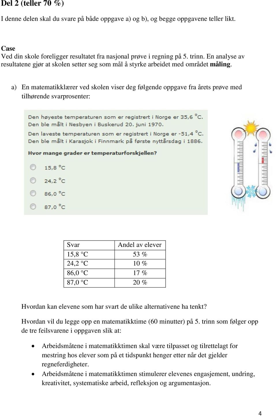 a) En matematikklærer ved skolen viser deg følgende oppgave fra årets prøve med tilhørende svarprosenter: Svar Andel av elever 15,8 C 53 % 24,2 C 10 % 86,0 C 17 % 87,0 C 20 % Hvordan kan elevene som