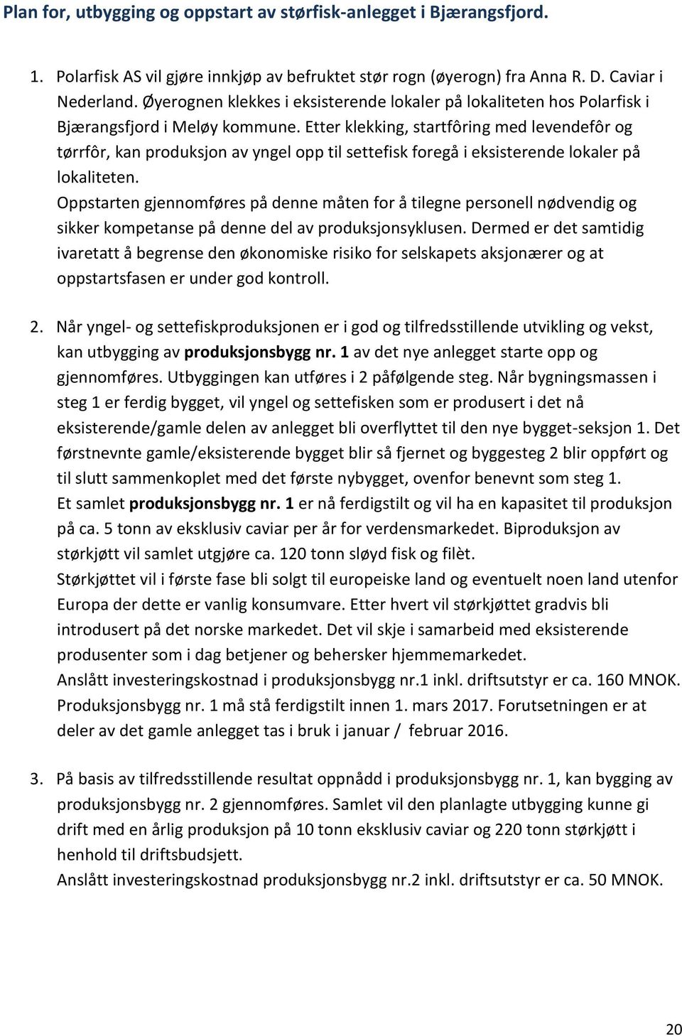 Etter klekking, startfôring med levendefôr og tørrfôr, kan produksjon av yngel opp til settefisk foregå i eksisterende lokaler på lokaliteten.