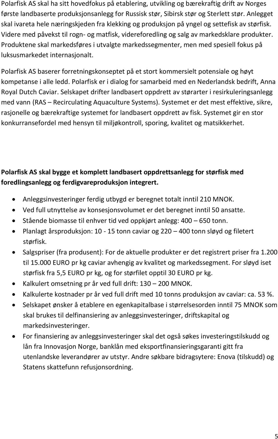 Produktene skal markedsføres i utvalgte markedssegmenter, men med spesiell fokus på luksusmarkedet internasjonalt.