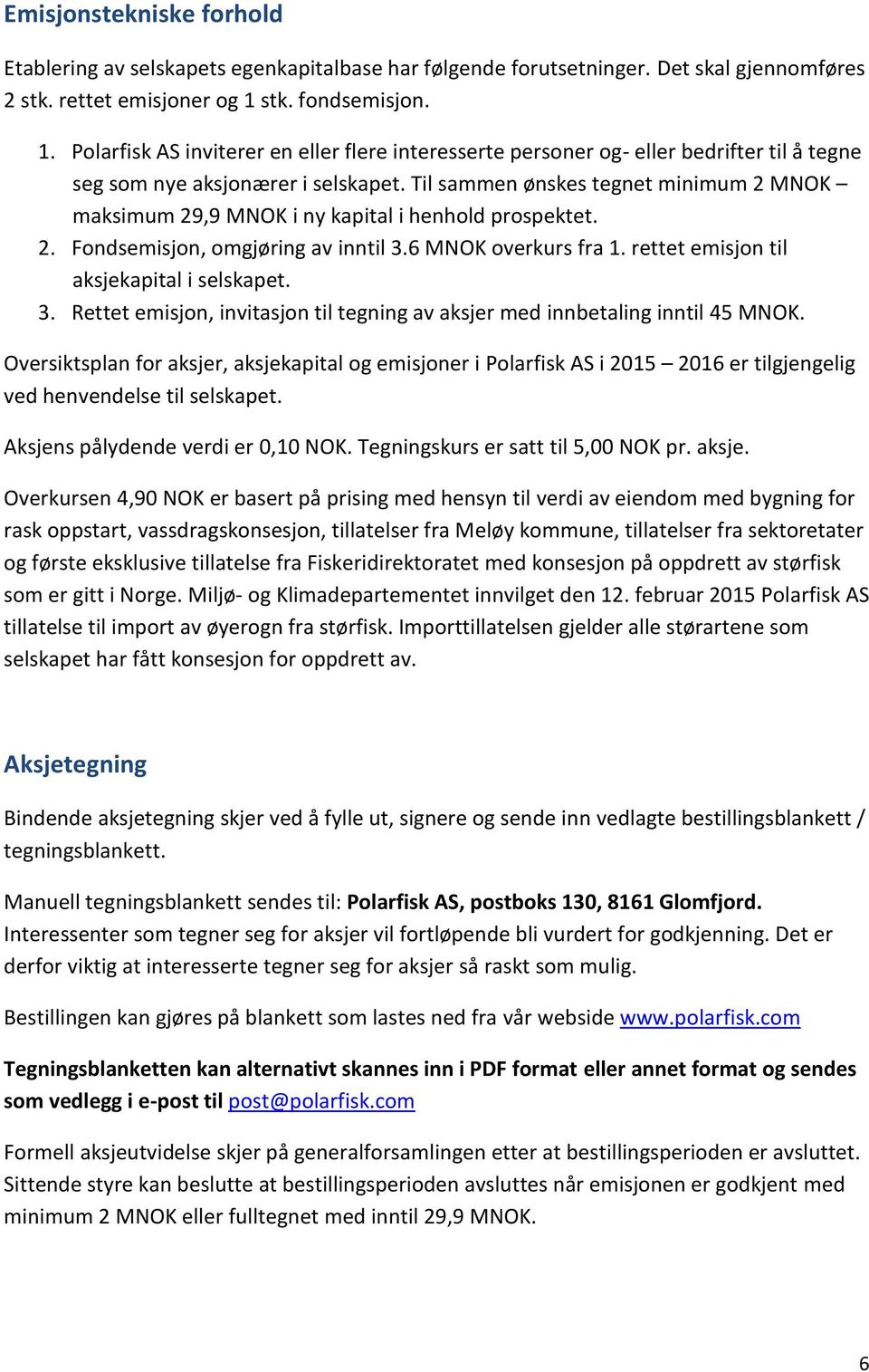 Til sammen ønskes tegnet minimum 2 MNOK maksimum 29,9 MNOK i ny kapital i henhold prospektet. 2. Fondsemisjon, omgjøring av inntil 3.6 MNOK overkurs fra 1. rettet emisjon til aksjekapital i selskapet.