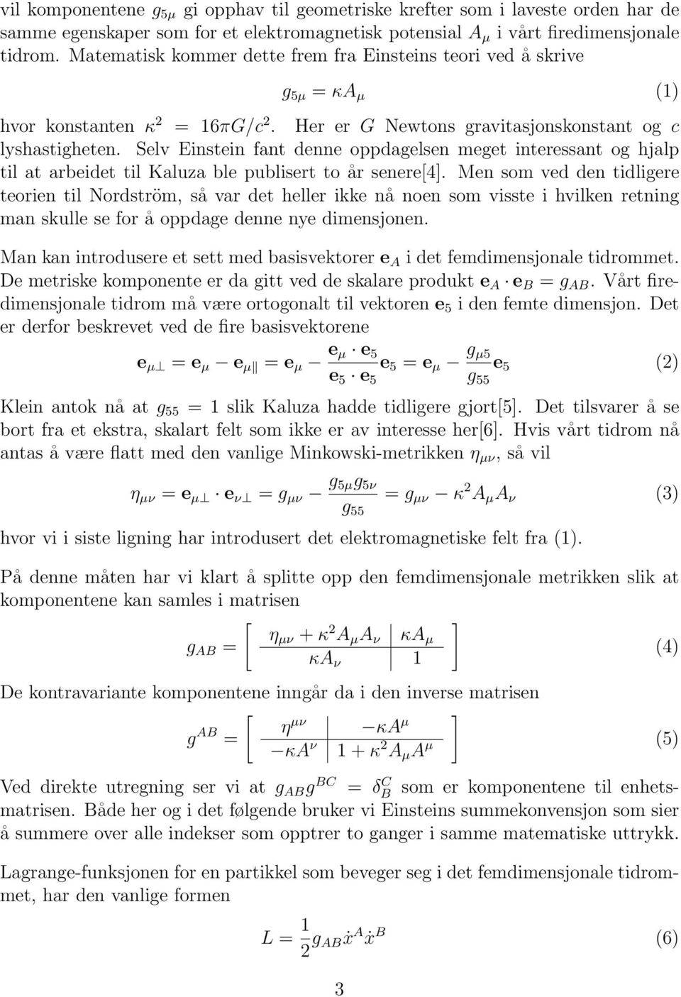 Selv Einstein fant denne oppdagelsen meget interessant og hjalp til at arbeidet til Kaluza ble publisert to år senere[4].