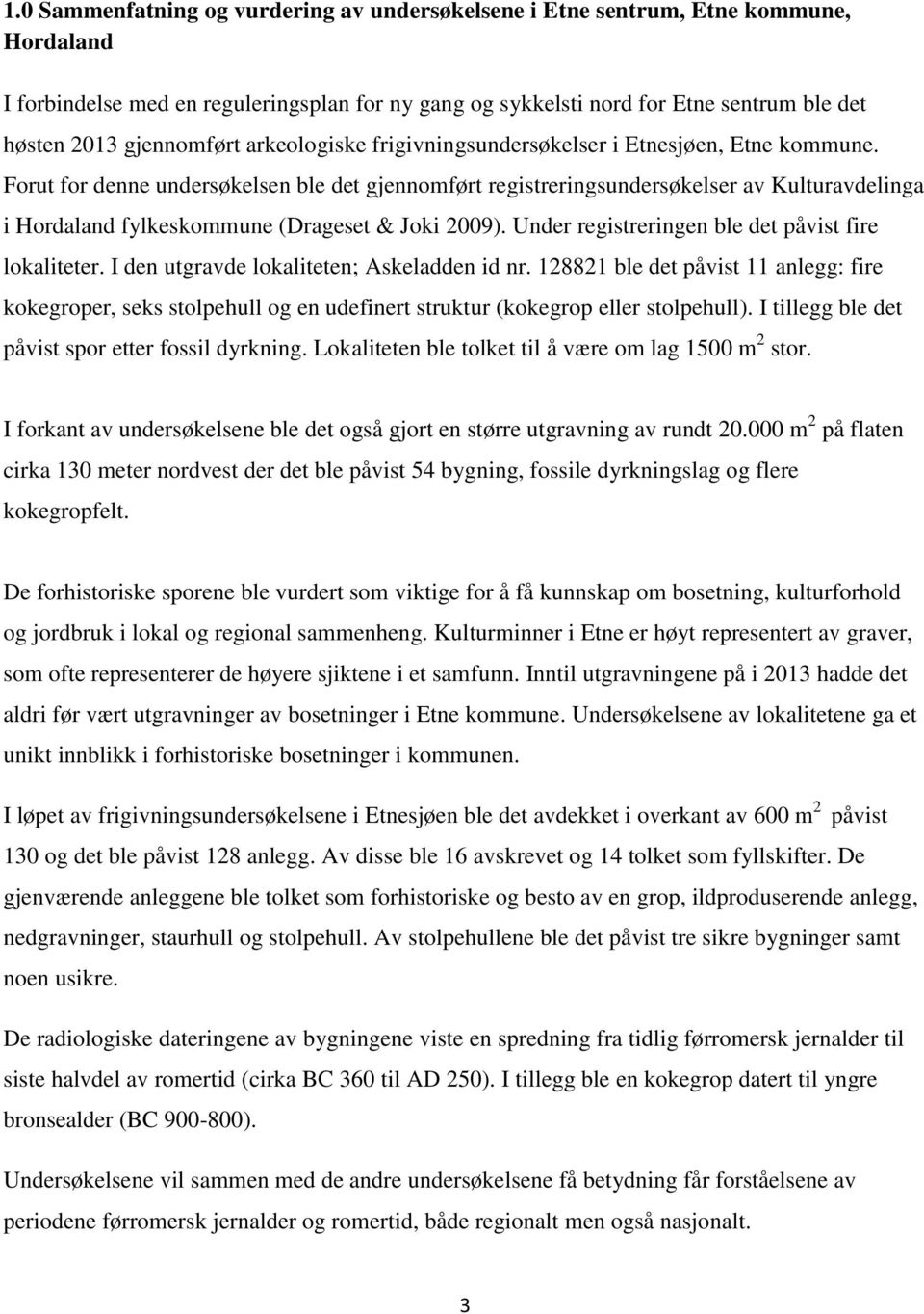 Forut for denne undersøkelsen ble det gjennomført registreringsundersøkelser av Kulturavdelinga i Hordaland fylkeskommune (Drageset & Joki 2009). Under registreringen ble det påvist fire lokaliteter.