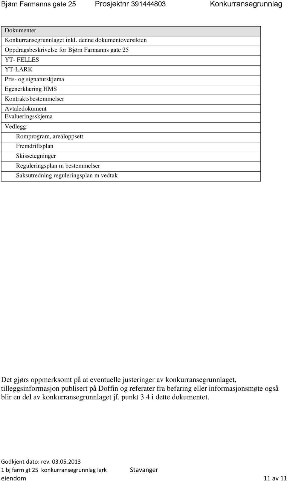 Vedlegg: Romprogram, arealoppsett Fremdriftsplan Skissetegninger Reguleringsplan m bestemmelser Saksutredning reguleringsplan m vedtak Det gjørs oppmerksomt på at eventuelle justeringer av