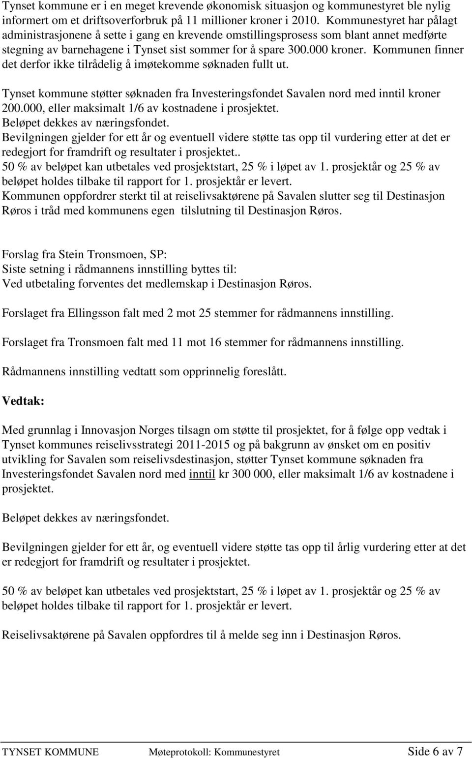 Kommunen finner det derfor ikke tilrådelig å imøtekomme søknaden fullt ut. Tynset kommune støtter søknaden fra Investeringsfondet Savalen nord med inntil kroner 200.