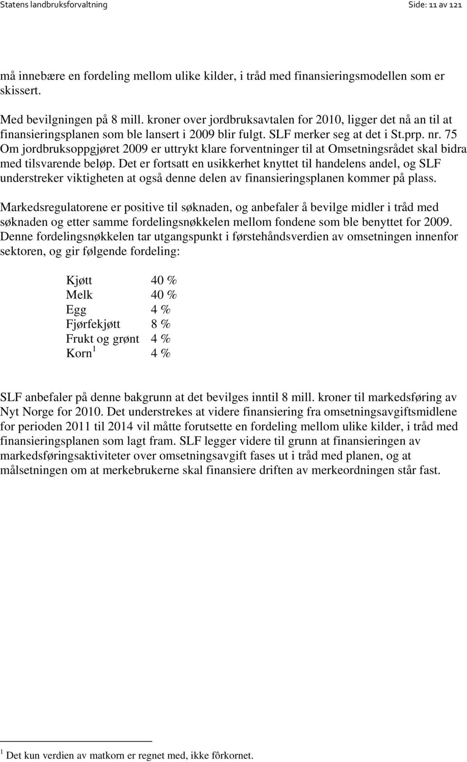 75 Om jordbruksoppgjøret 2009 er uttrykt klare forventninger til at Omsetningsrådet skal bidra med tilsvarende beløp.