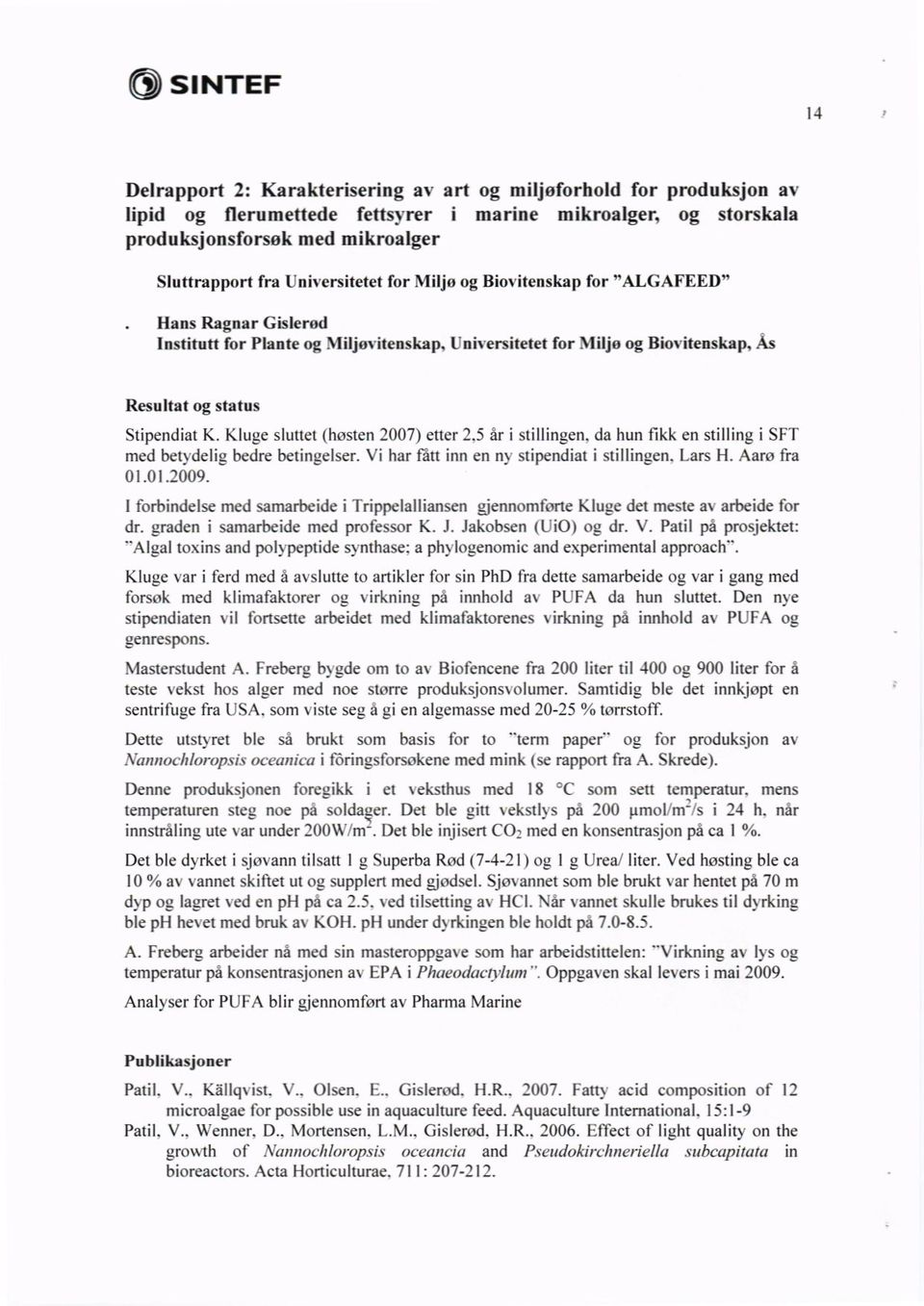 Kluge sluttet (høsten 2007) etter 2,5 år i stillingen, da hun fikk en stilling i SFT med betvdelig bedre betingelser. Vi har fått inn en ny stipendiat i stillingen. Lars H. Aaro fra 01.01.2609.