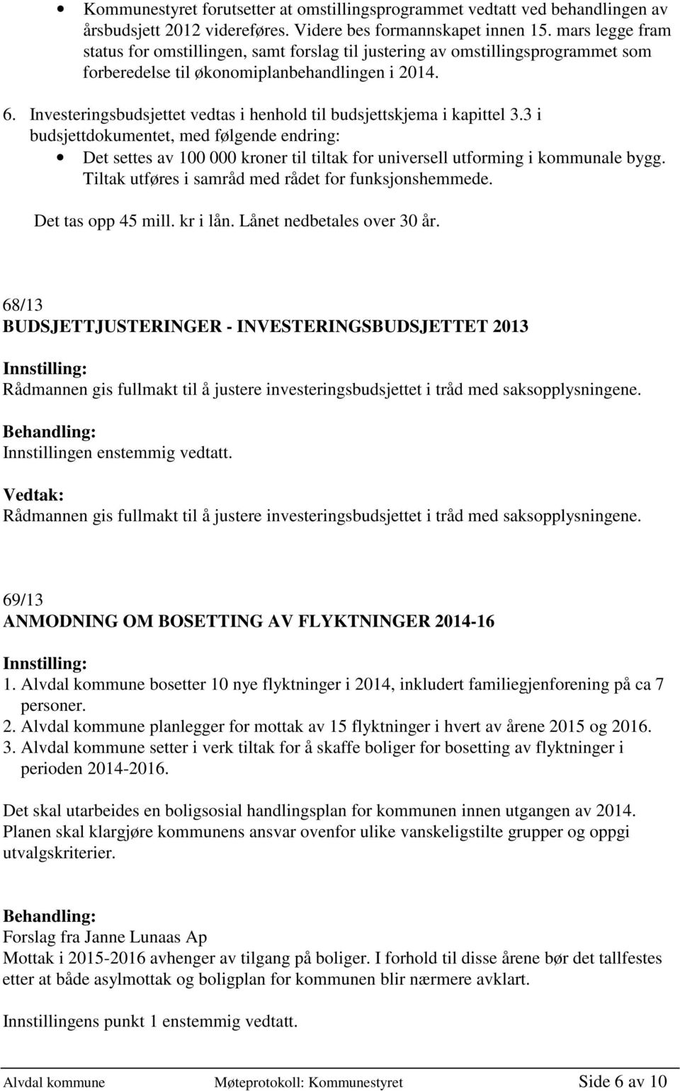 Investeringsbudsjettet vedtas i henhold til budsjettskjema i kapittel 3.3 i budsjettdokumentet, med følgende endring: Det settes av 100 000 kroner til tiltak for universell utforming i kommunale bygg.