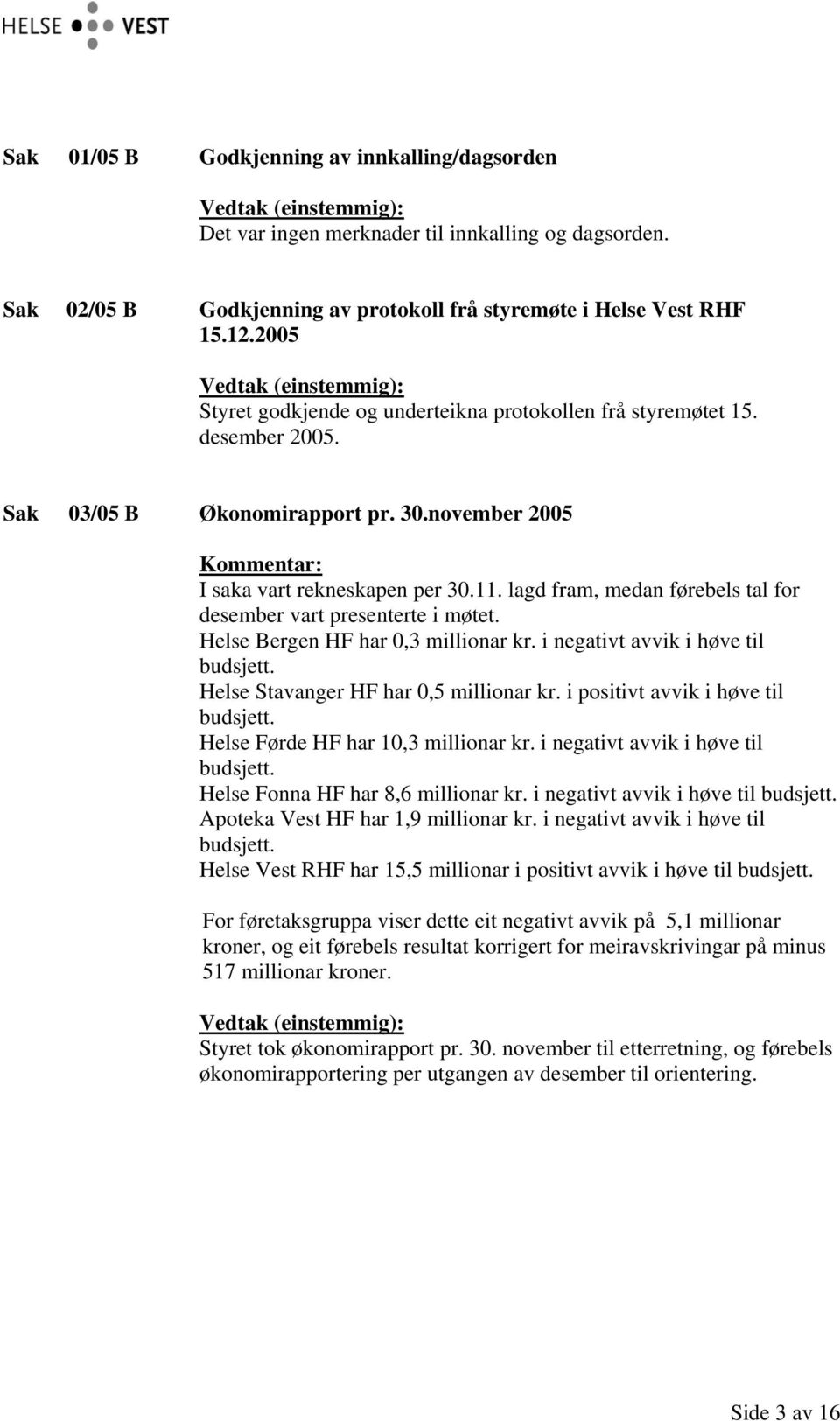 lagd fram, medan førebels tal for desember vart presenterte i møtet. Helse Bergen HF har 0,3 millionar kr. i negativt avvik i høve til budsjett. Helse Stavanger HF har 0,5 millionar kr.