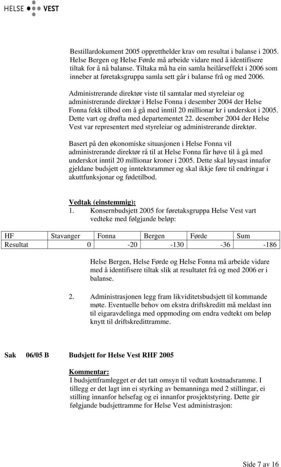 Administrerande direktør viste til samtalar med styreleiar og administrerande direktør i Helse Fonna i desember 2004 der Helse Fonna fekk tilbod om å gå med inntil 20 millionar kr i underskot i 2005.