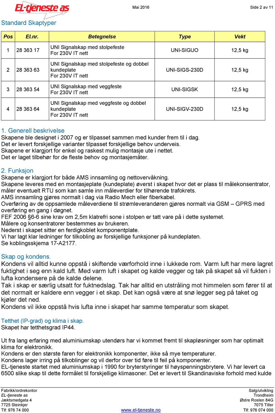 kg 3 28 363 54 UNI Signalskap med veggfeste For 230V IT nett UNI-SIGSK 12,5 kg 4 28 363 64 UNI Signalskap med veggfeste og dobbel kundeplate For 230V IT nett UNI-SIGV-230D 12,5 kg 1.