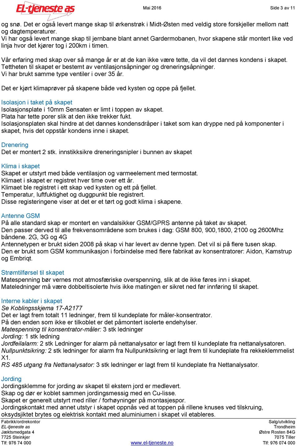 Vår erfaring med skap over så mange år er at de kan ikke være tette, da vil det dannes kondens i skapet. Tettheten til skapet er bestemt av ventilasjonsåpninger og dreneringsåpninger.