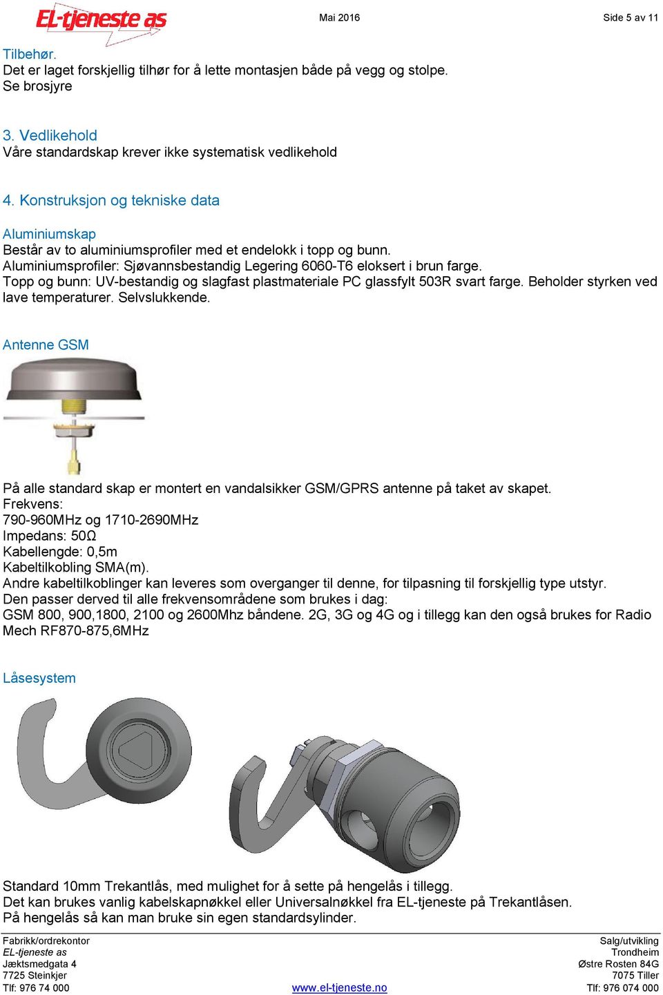 Topp og bunn: UV-bestandig og slagfast plastmateriale PC glassfylt 503R svart farge. Beholder styrken ved lave temperaturer. Selvslukkende.