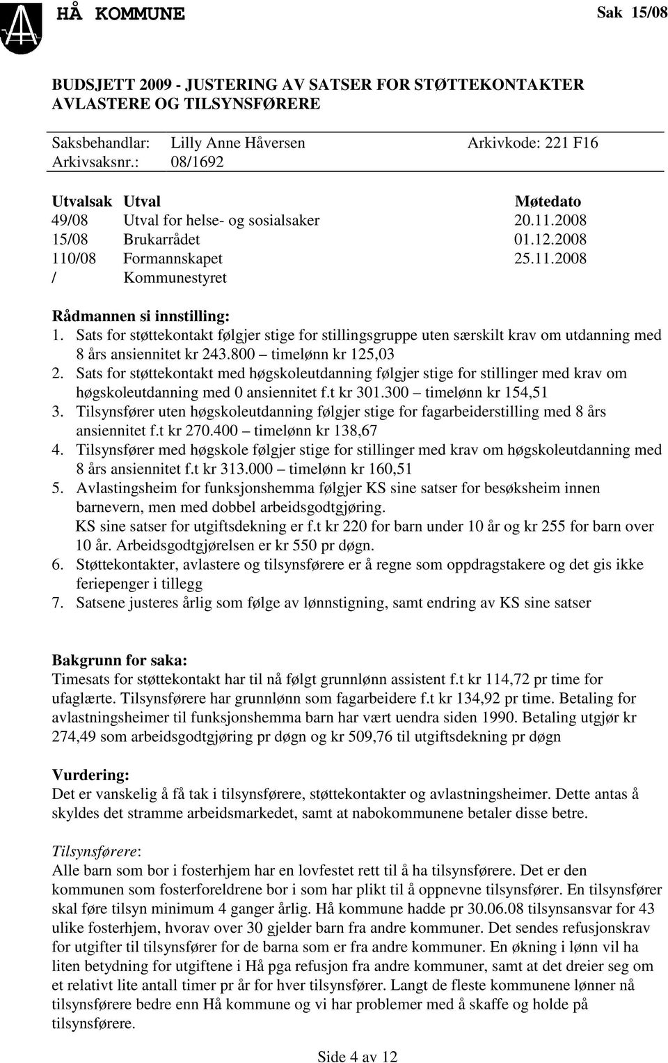 Sats for støttekontakt følgjer stige for stillingsgruppe uten særskilt krav om utdanning med 8 års ansiennitet kr 243.800 timelønn kr 125,03 2.