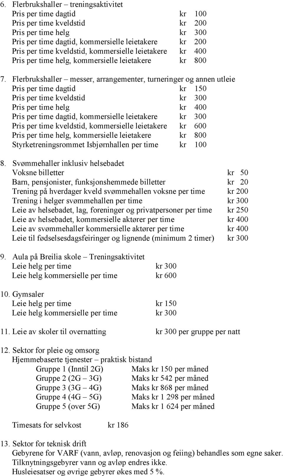 Flerbrukshaller messer, arrangementer, turneringer og annen utleie Pris per time dagtid kr 150 Pris per time kveldstid kr 300 Pris per time helg kr 400 Pris per time dagtid, kommersielle leietakere