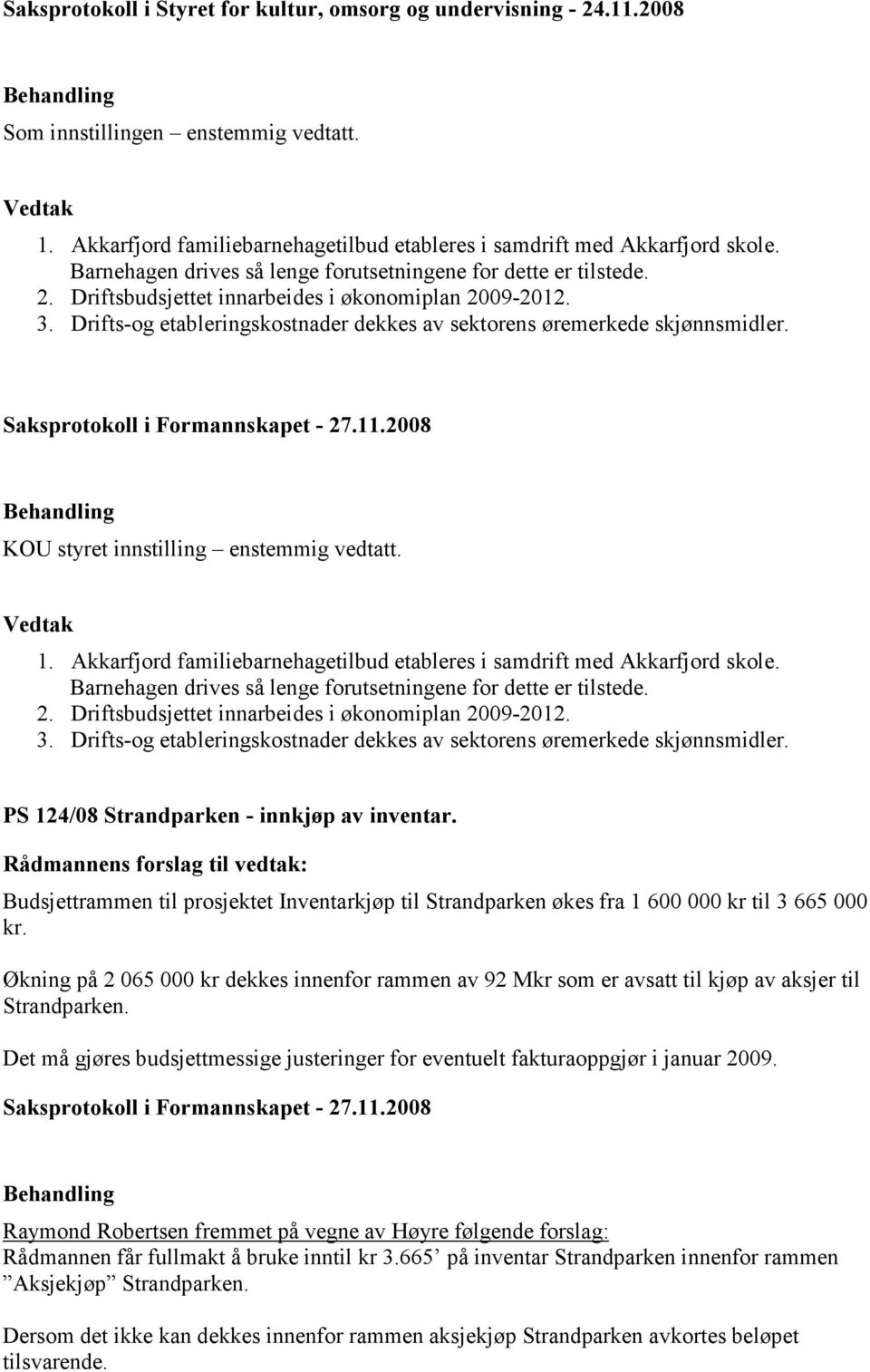 Drifts-og etableringskostnader dekkes av sektorens øremerkede skjønnsmidler. Saksprotokoll i Formannskapet - 27.11.2008 KOU styret innstilling enstemmig vedtatt. 1.