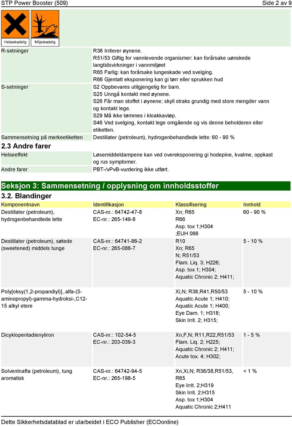 R66 Gjentatt eksponering kan gi tørr eller sprukken hud S-setninger S2 Oppbevares utilgjengelig for barn. S25 Unngå kontakt med øynene.