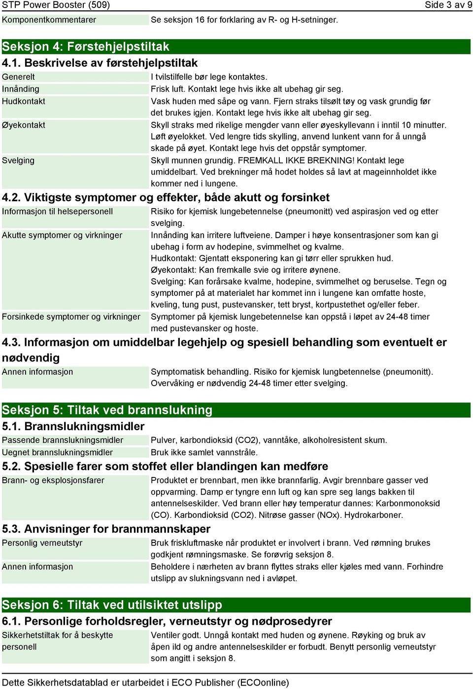 Kontakt lege hvis ikke alt ubehag gir seg. Skyll straks med rikelige mengder vann eller øyeskyllevann i inntil 10 minutter. Løft øyelokket.