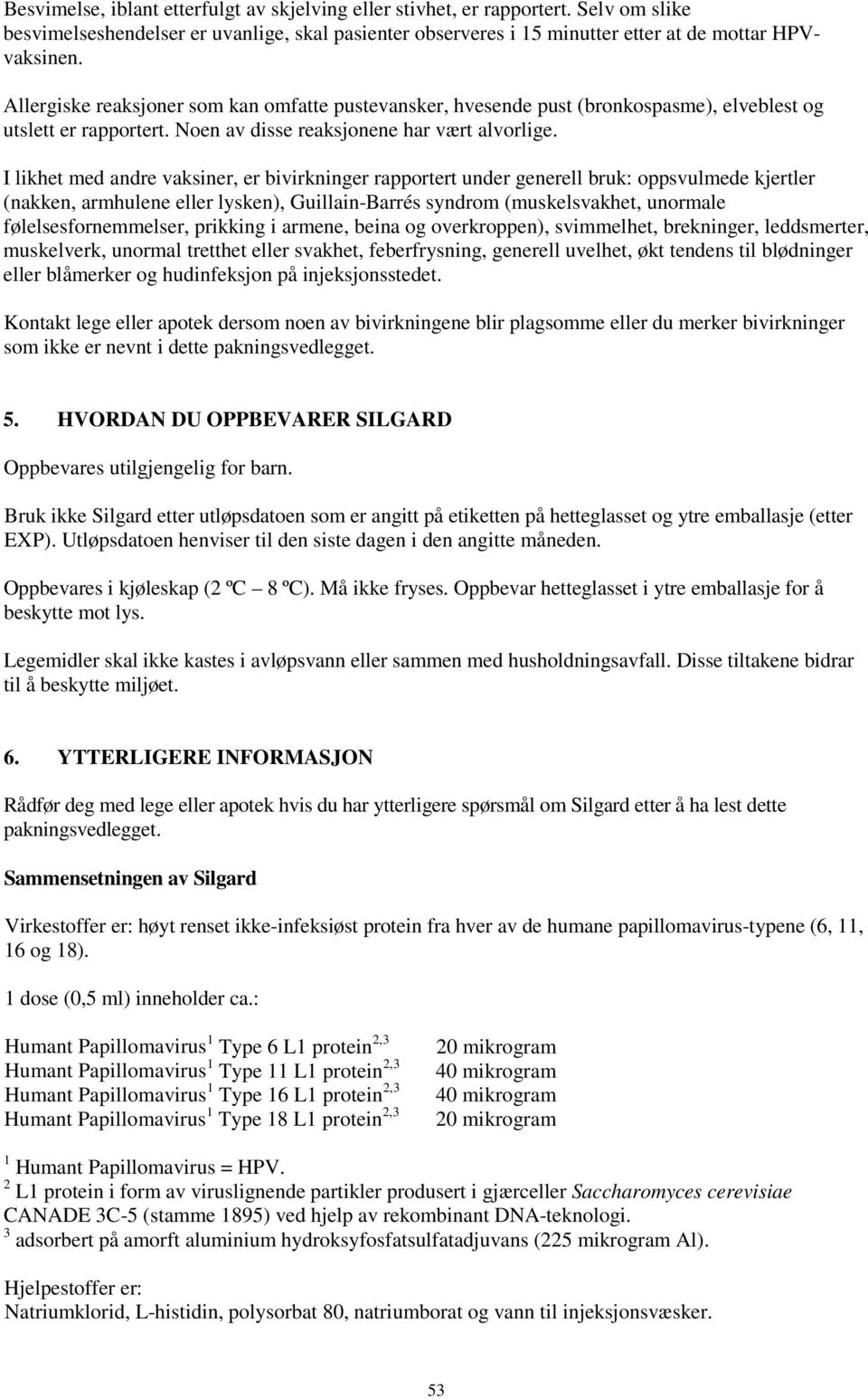 I likhet med andre vaksiner, er bivirkninger rapportert under generell bruk: oppsvulmede kjertler (nakken, armhulene eller lysken), Guillain-Barrés syndrom (muskelsvakhet, unormale