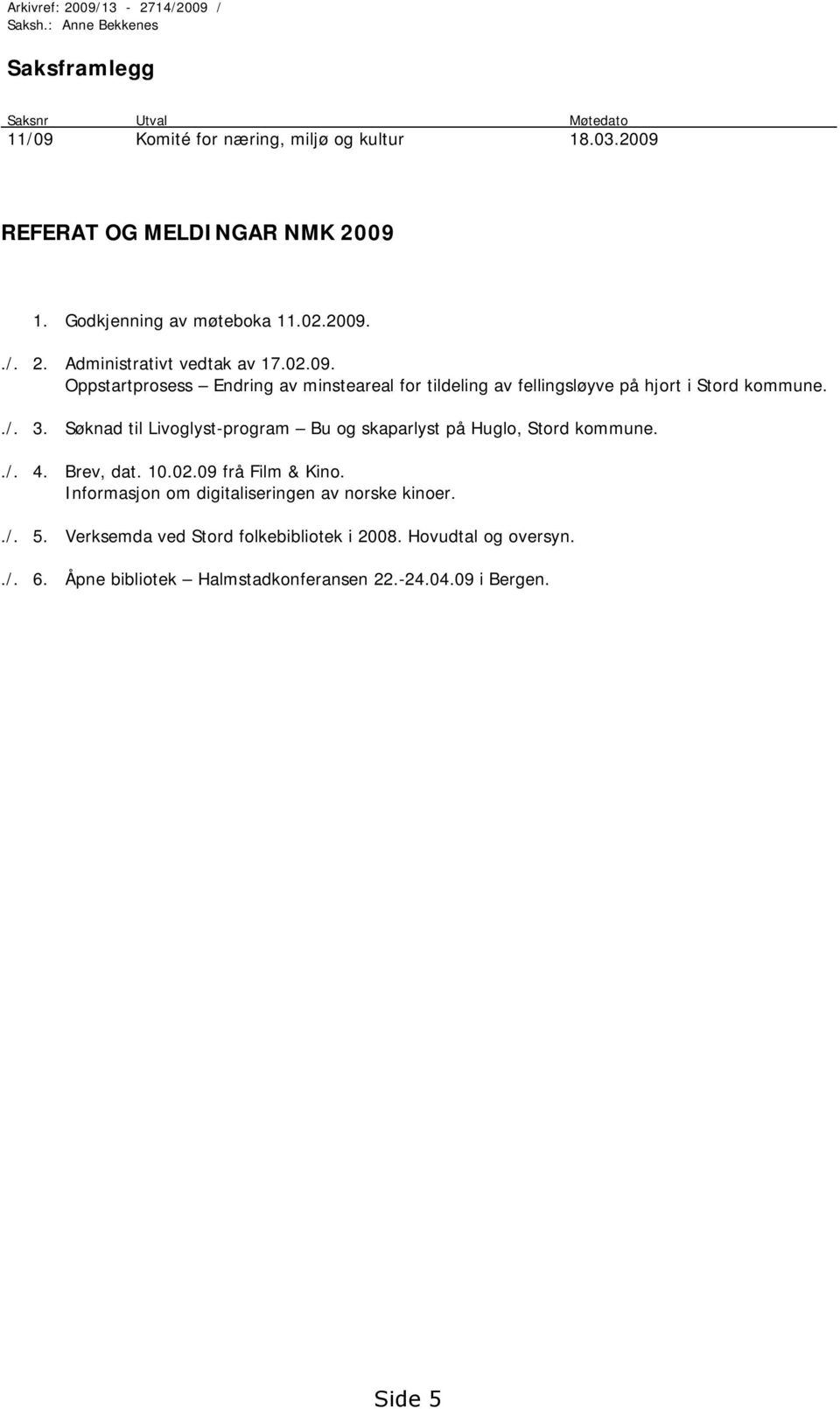 ./. 3. Søknad til Livoglyst-program Bu og skaparlyst på Huglo, Stord kommune../. 4. Brev, dat. 10.02.09 frå Film & Kino.