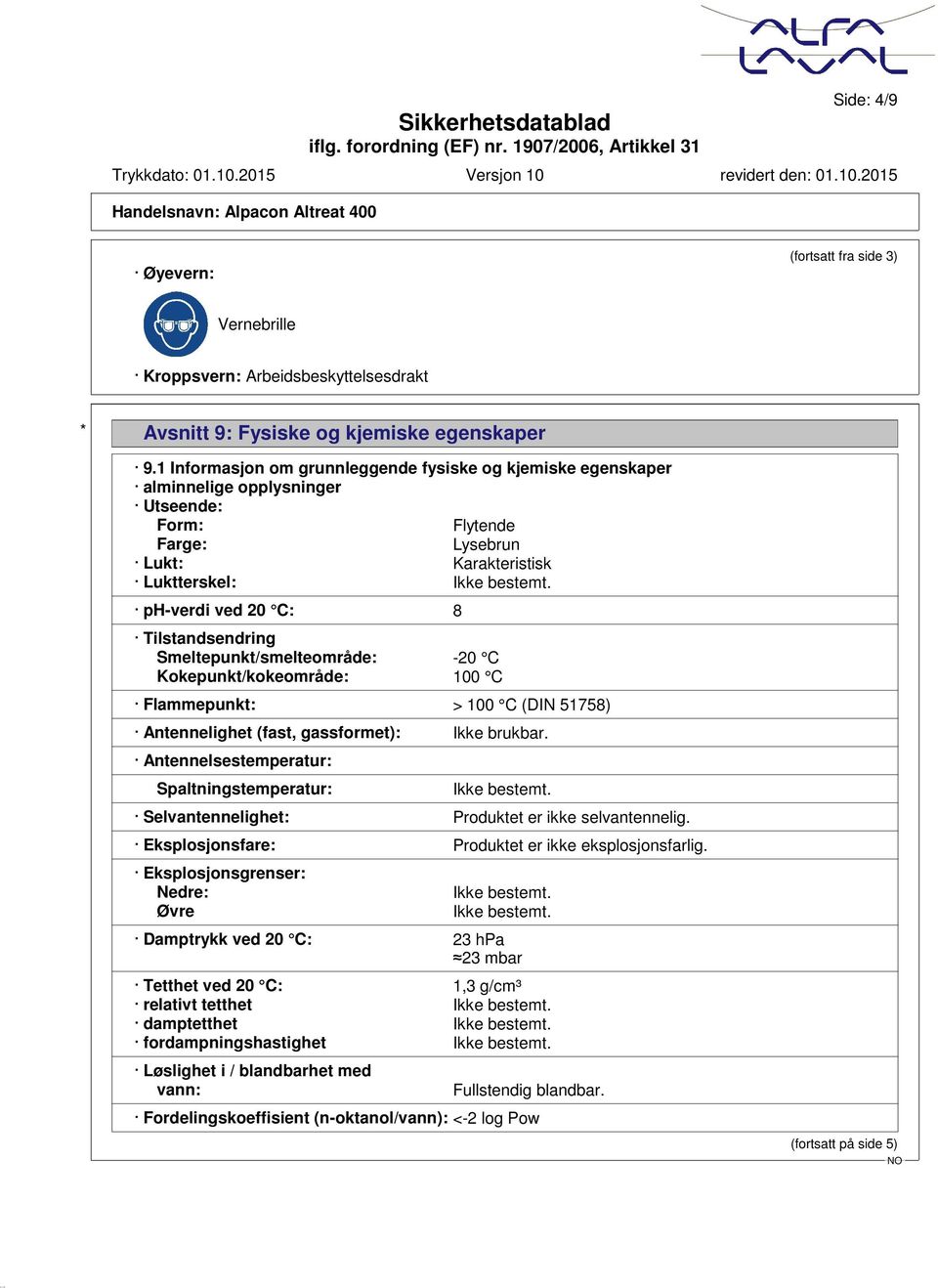 ph-verdi ved 20 C: 8 Tilstandsendring Smeltepunkt/smelteområde: -20 C Kokepunkt/kokeområde: 100 C Flammepunkt: > 100 C (DIN 51758) Antennelighet (fast, gassformet): Ikke brukbar.