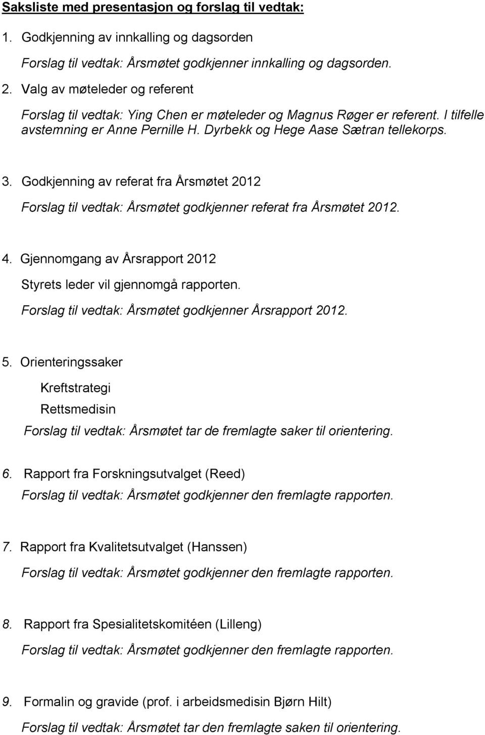 Godkjenning av referat fra Årsmøtet 2012 Forslag til vedtak: Årsmøtet godkjenner referat fra Årsmøtet 2012. 4. Gjennomgang av Årsrapport 2012 Styrets leder vil gjennomgå rapporten.