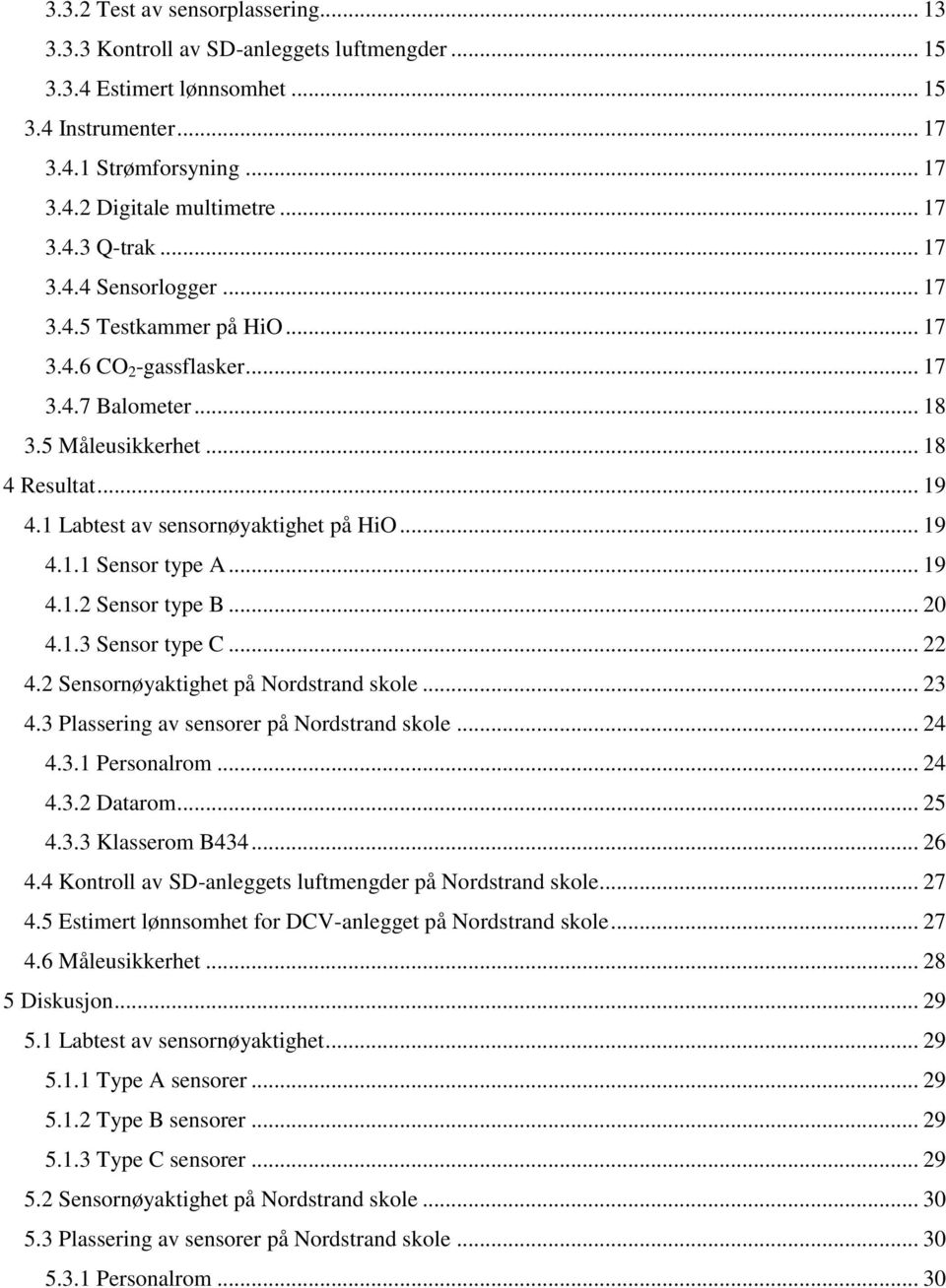 .. 19 4.1.1 Sensor type A... 19 4.1.2 Sensor type B... 20 4.1.3 Sensor type C... 22 4.2 Sensornøyaktighet på Nordstrand skole... 23 4.3 Plassering av sensorer på Nordstrand skole... 24 4.3.1 Personalrom.