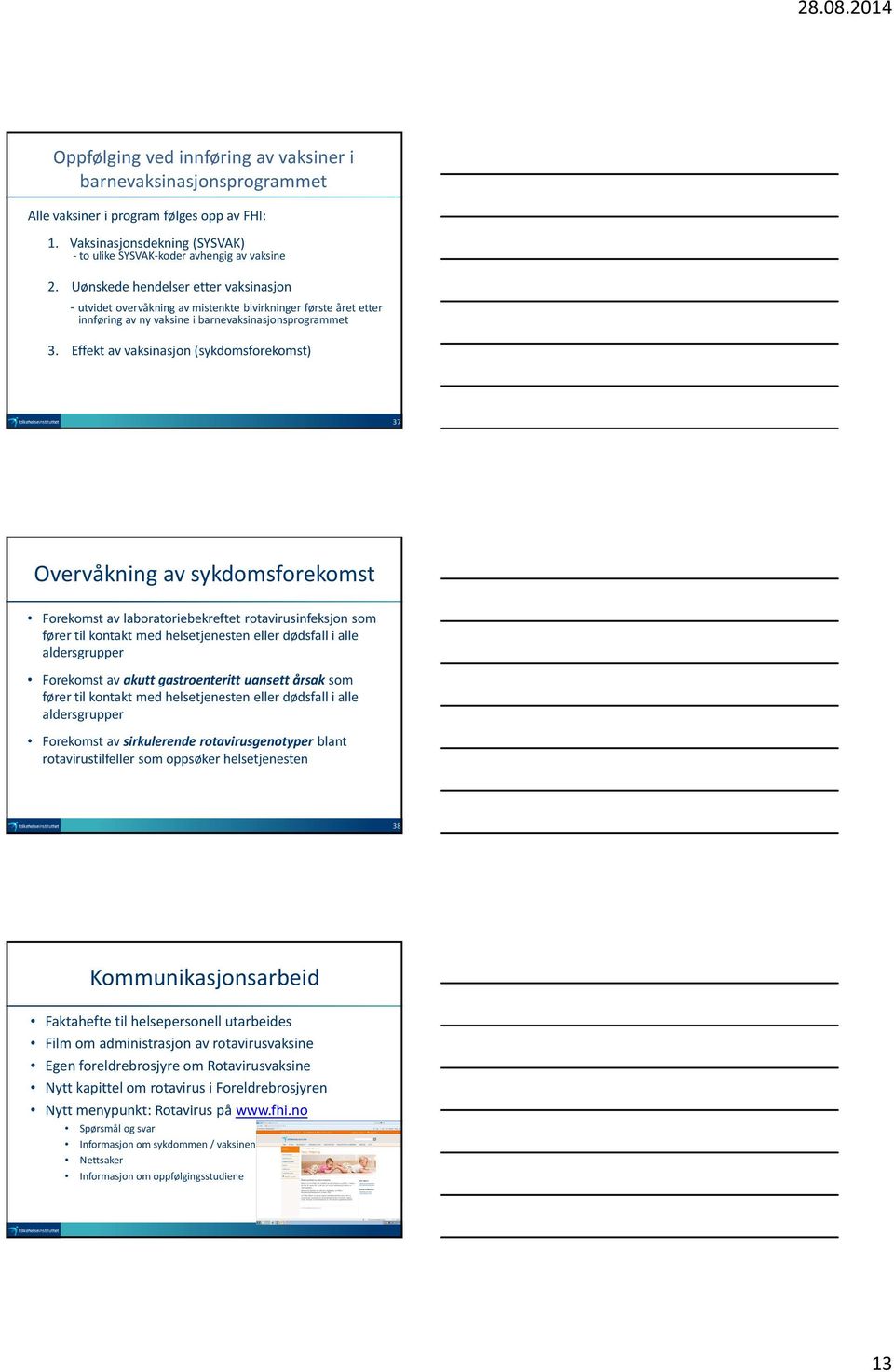 Effekt av vaksinasjon (sykdomsforekomst) 37 Overvåkning av sykdomsforekomst Forekomst av laboratoriebekreftet rotavirusinfeksjon som fører til kontakt med helsetjenesten eller dødsfall i alle