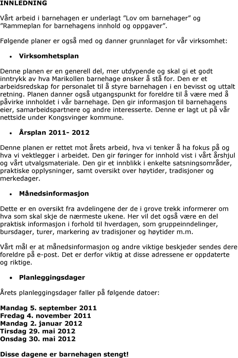 stå for. Den er et arbeidsredskap for personalet til å styre barnehagen i en bevisst og uttalt retning. Planen danner også utgangspunkt for foreldre til å være med å påvirke innholdet i vår barnehage.