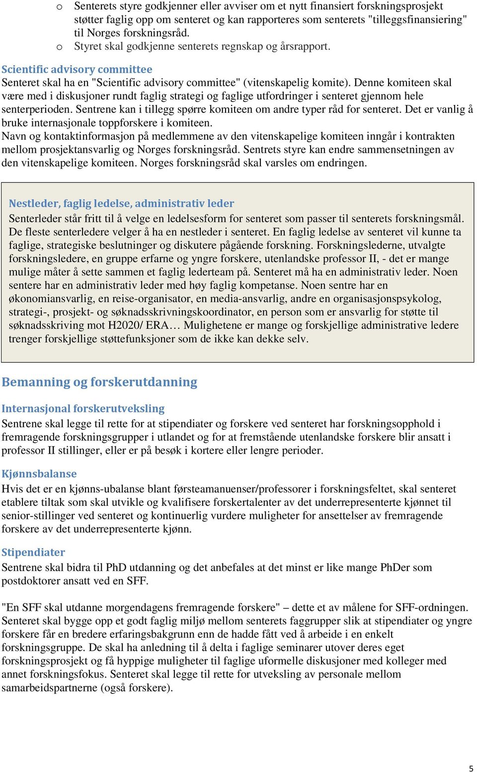 Denne komiteen skal være med i diskusjoner rundt faglig strategi og faglige utfordringer i senteret gjennom hele senterperioden. Sentrene kan i tillegg spørre komiteen om andre typer råd for senteret.