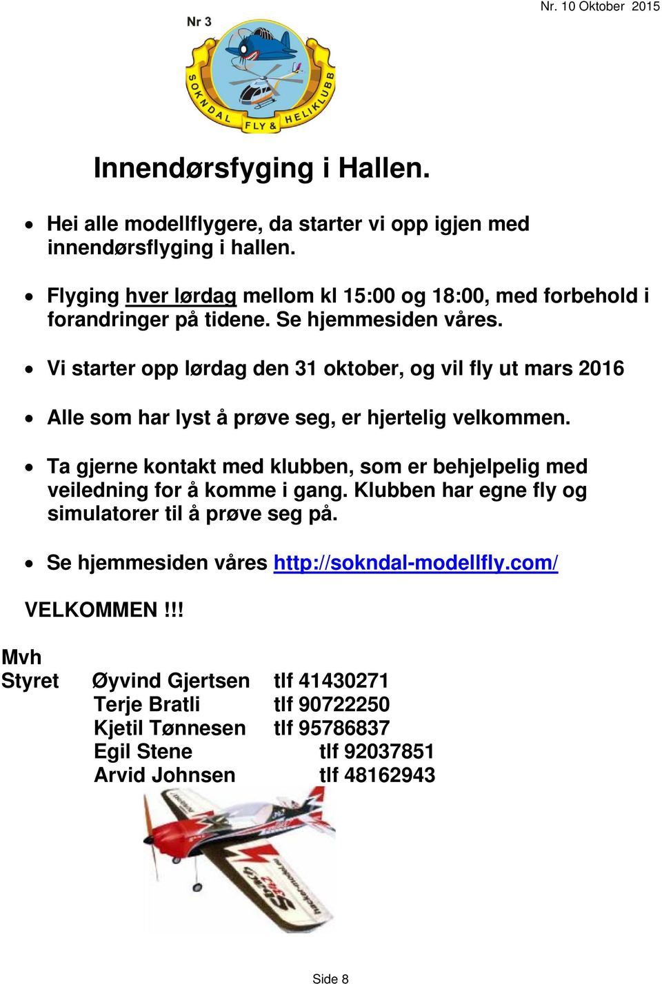 Vi starter opp lørdag den 31 oktober, og vil fly ut mars 2016 Alle som har lyst å prøve seg, er hjertelig velkommen.