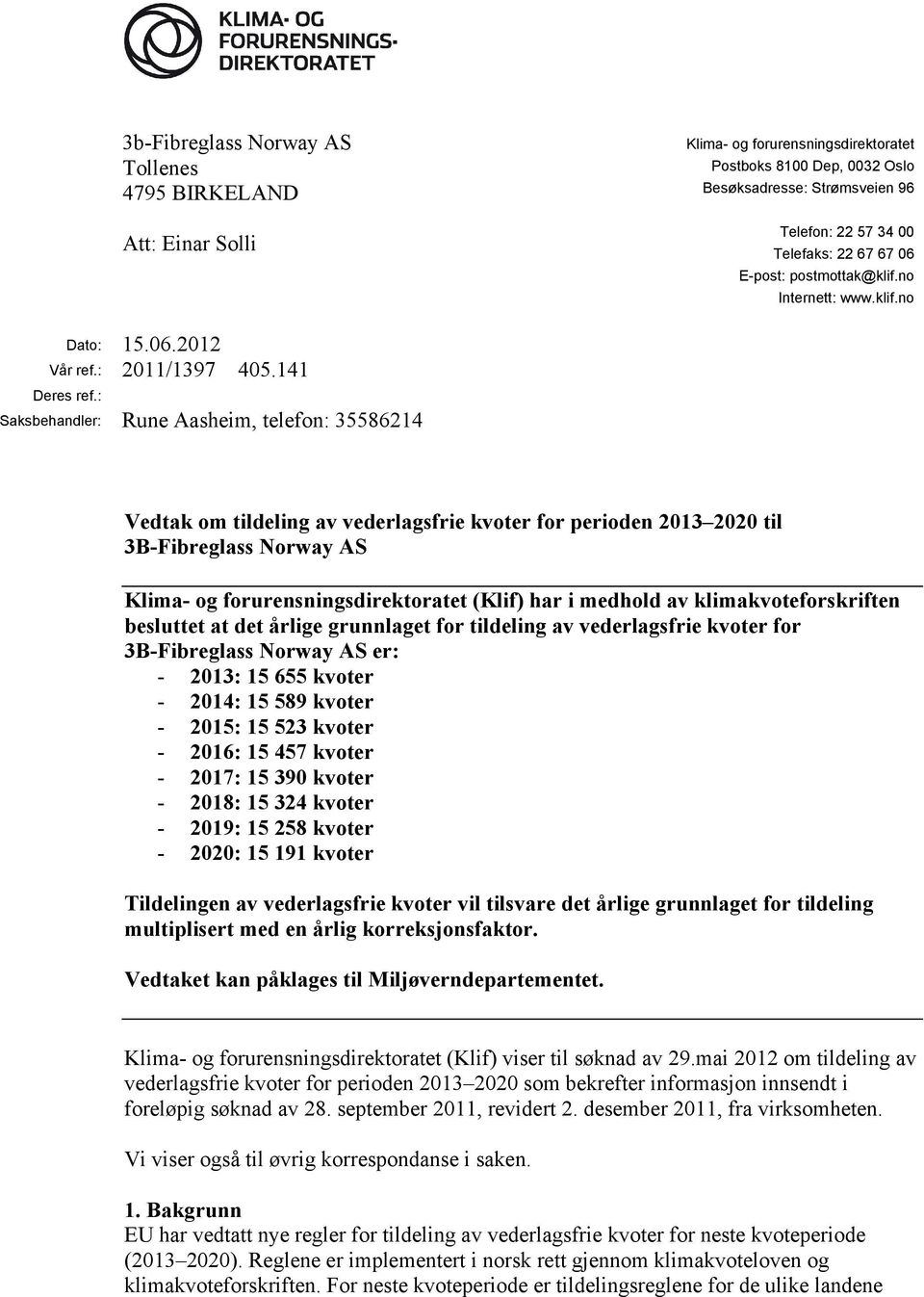 : Saksbehandler: Rune Aasheim, telefon: 35586214 Vedtak om tildeling av vederlagsfrie kvoter for perioden 2013 2020 til 3B-Fibreglass Norway AS Klima- og forurensningsdirektoratet (Klif) har i