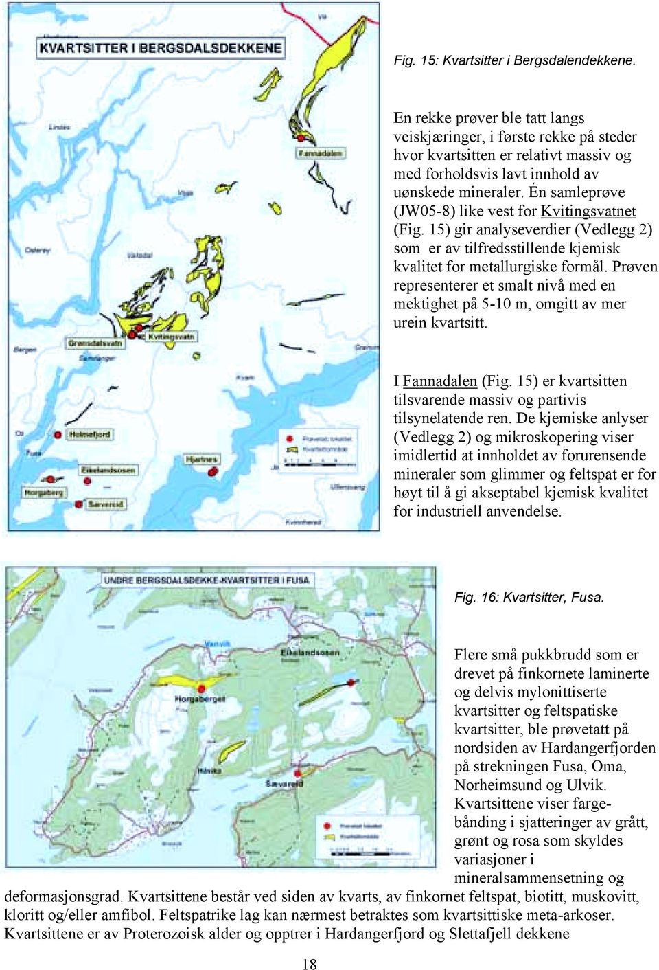 Én samleprøve (JW05-8) like vest for Kvitingsvatnet (Fig. 15) gir analyseverdier (Vedlegg 2) som er av tilfredsstillende kjemisk kvalitet for metallurgiske formål.