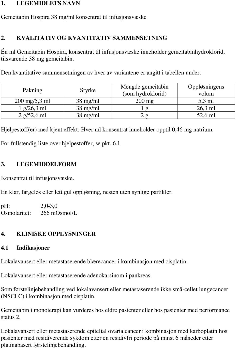 Den kvantitative sammensetningen av hver av variantene er angitt i tabellen under: Pakning Styrke Mengde gemcitabin Oppløsningens (som hydroklorid) volum 200 mg/5,3 ml 38 mg/ml 200 mg 5,3 ml 1 g/26,3