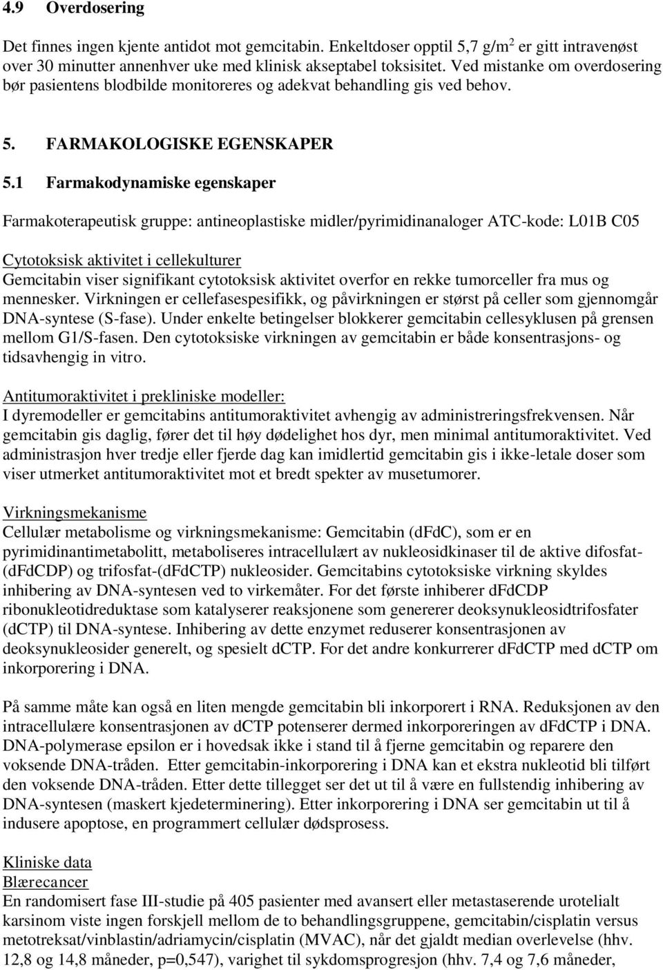 1 Farmakodynamiske egenskaper Farmakoterapeutisk gruppe: antineoplastiske midler/pyrimidinanaloger ATC-kode: L01B C05 Cytotoksisk aktivitet i cellekulturer Gemcitabin viser signifikant cytotoksisk