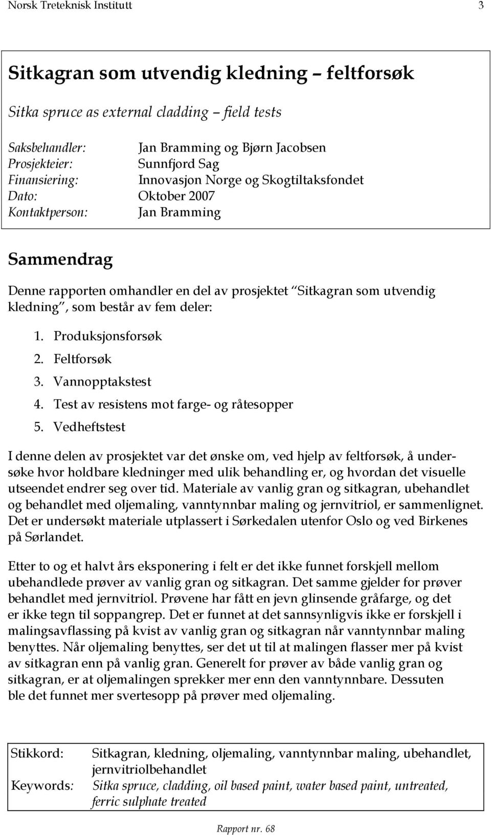 består av fem deler: 1. Produksjonsforsøk 2. Feltforsøk 3. Vannopptakstest 4. Test av resistens mot farge- og råtesopper 5.