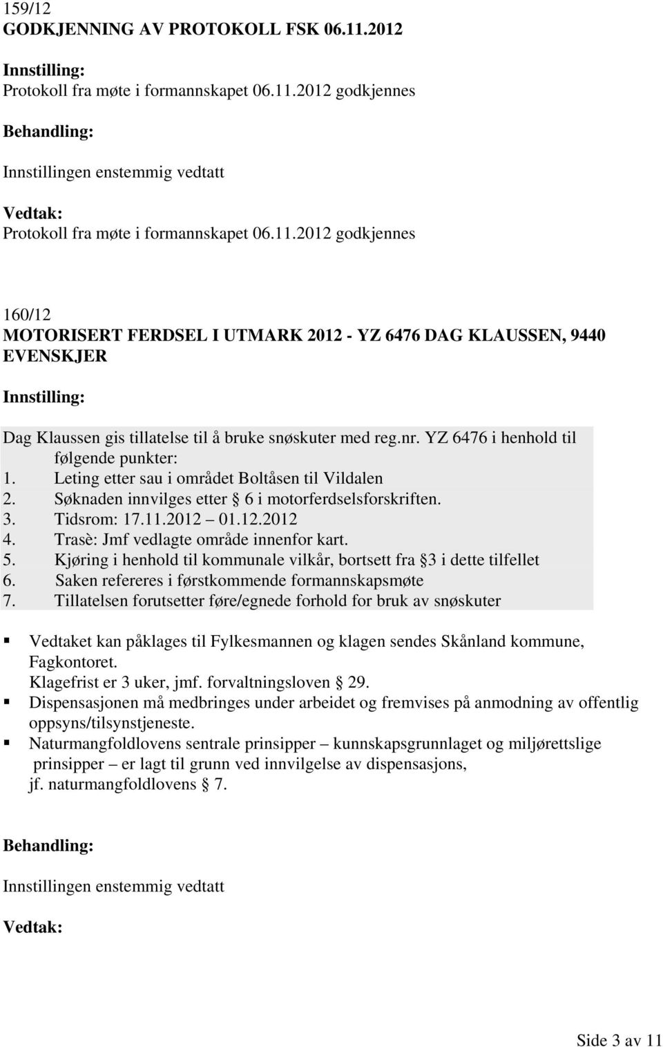 Trasè: Jmf vedlagte område innenfor kart. 5. Kjøring i henhold til kommunale vilkår, bortsett fra 3 i dette tilfellet 6. Saken refereres i førstkommende formannskapsmøte 7.