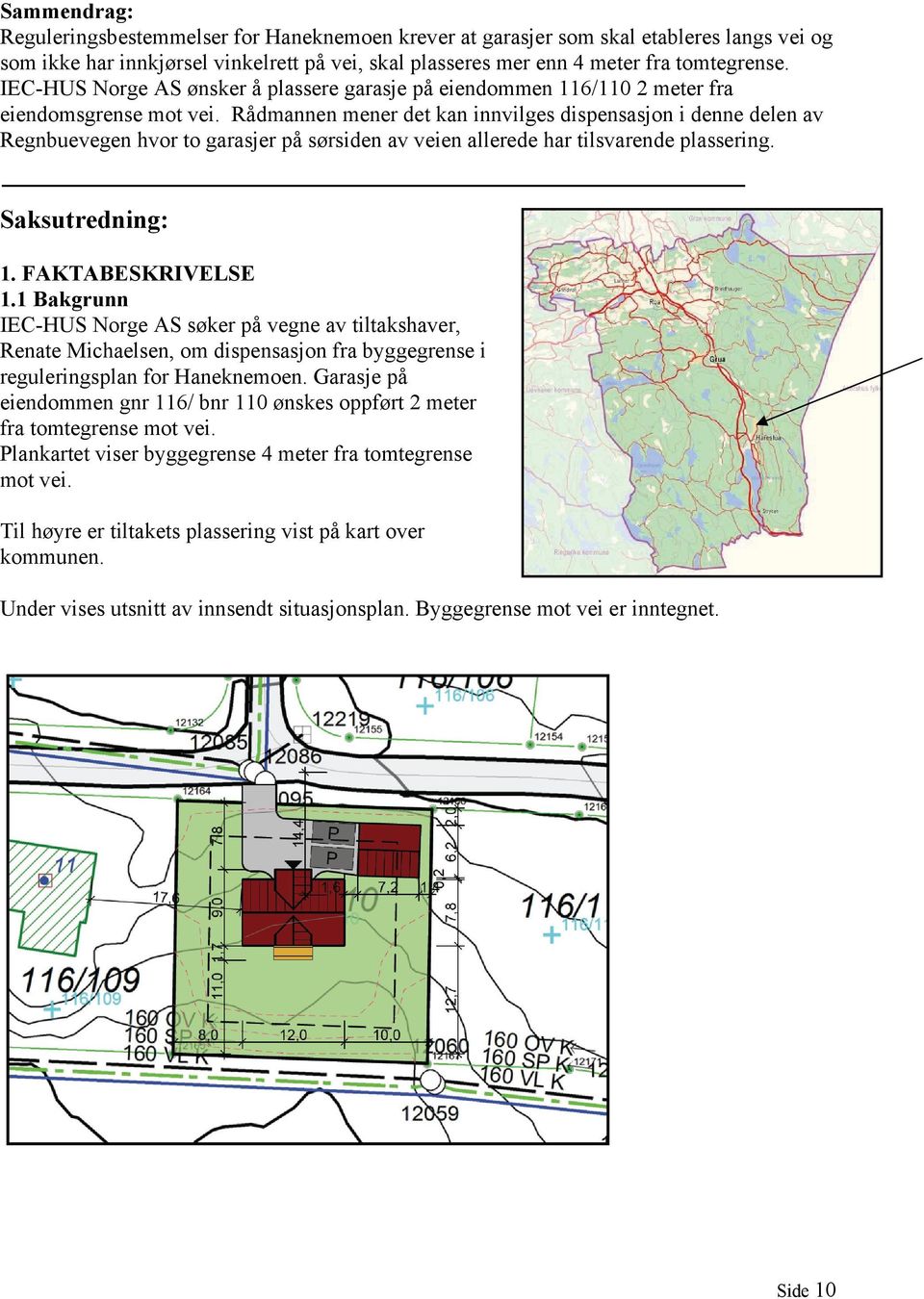 Rådmannen mener det kan innvilges dispensasjon i denne delen av Regnbuevegen hvor to garasjer på sørsiden av veien allerede har tilsvarende plassering. Saksutredning: 1. FAKTABESKRIVELSE 1.