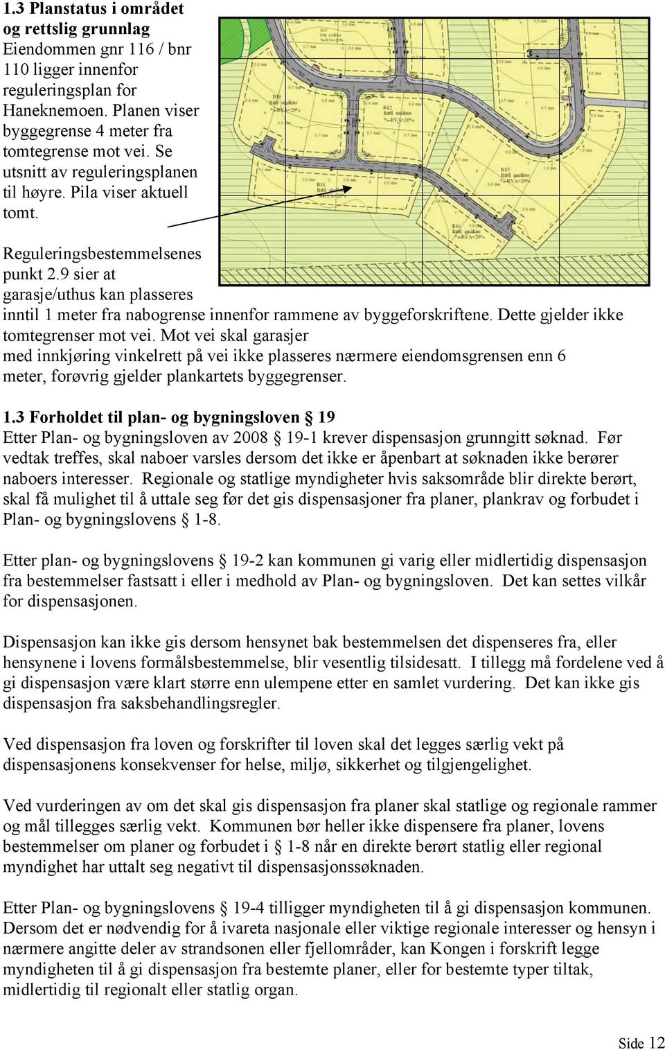 9 sier at garasje/uthus kan plasseres inntil 1 meter fra nabogrense innenfor rammene av byggeforskriftene. Dette gjelder ikke tomtegrenser mot vei.