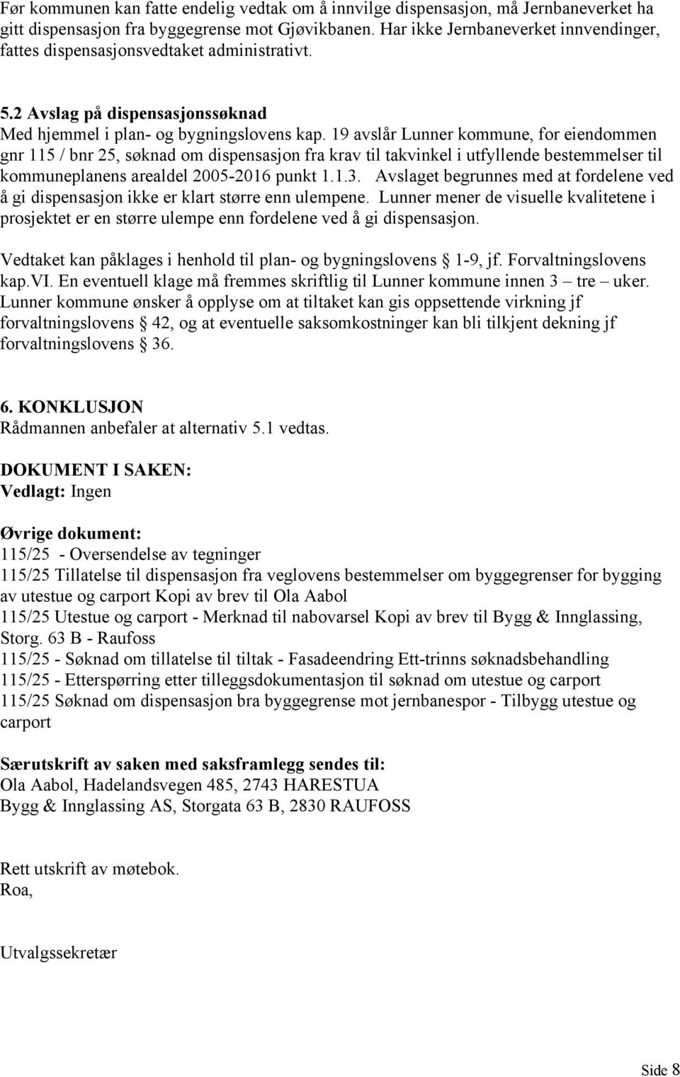 19 avslår Lunner kommune, for eiendommen gnr 115 / bnr 25, søknad om dispensasjon fra krav til takvinkel i utfyllende bestemmelser til kommuneplanens arealdel 2005-2016 punkt 1.1.3.