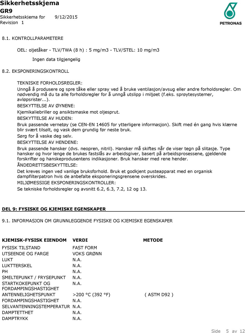 Om nødvendig må du ta alle forholdsregler for å unngå utslipp i miljøet (f.eks. sprøytesystemer, avløpsrister...). BESKYTTELSE AV ØYNENE: Kjemikaliebriller og ansiktsmaske mot oljesprut.