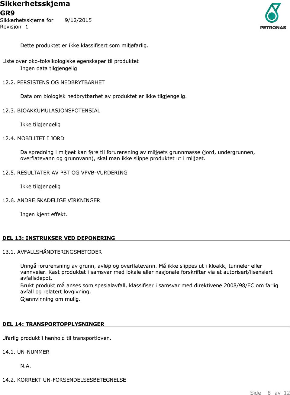 MOBILITET I JORD Da spredning i miljøet kan føre til forurensning av miljøets grunnmasse (jord, undergrunnen, overflatevann og grunnvann), skal man ikke slippe produktet ut i miljøet. 12.5.