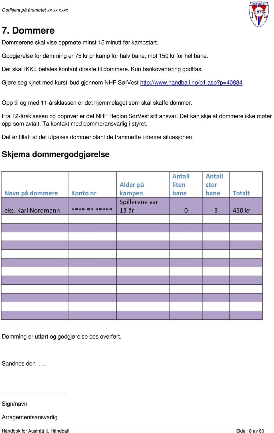 p=40884 Opp til og med 11-årsklassen er det hjemmelaget som skal skaffe dommer. Fra 12-årsklassen og oppover er det NHF Region SørVest sitt ansvar. Det kan skje at dommere ikke møter opp som avtalt.