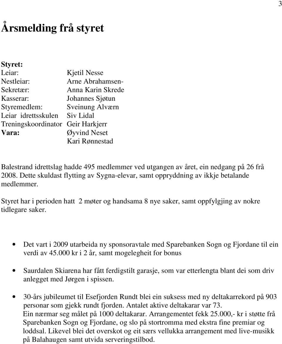 Dette skuldast flytting av Sygna-elevar, samt oppryddning av ikkje betalande medlemmer. Styret har i perioden hatt 2 møter og handsama 8 nye saker, samt oppfylgjing av nokre tidlegare saker.